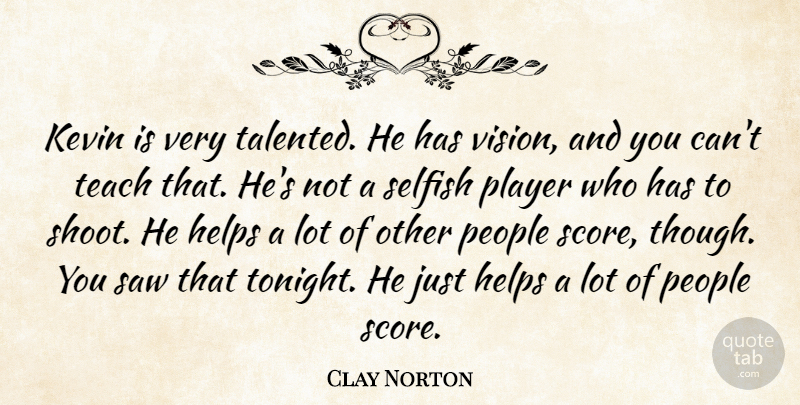 Clay Norton Quote About Helps, Kevin, People, Player, Saw: Kevin Is Very Talented He...