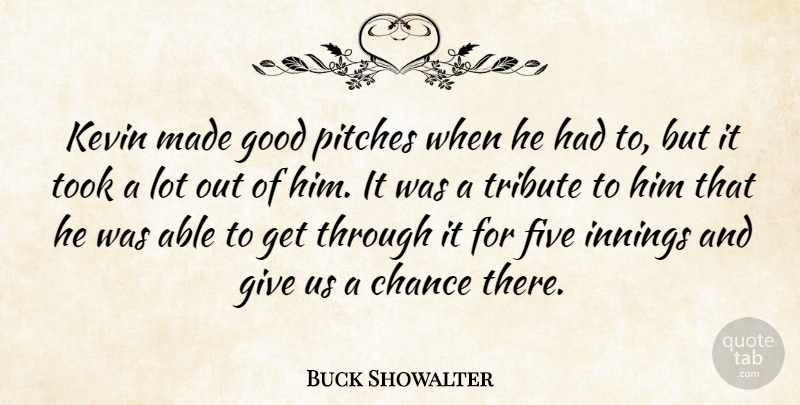 Buck Showalter Quote About Chance, Five, Good, Innings, Kevin: Kevin Made Good Pitches When...