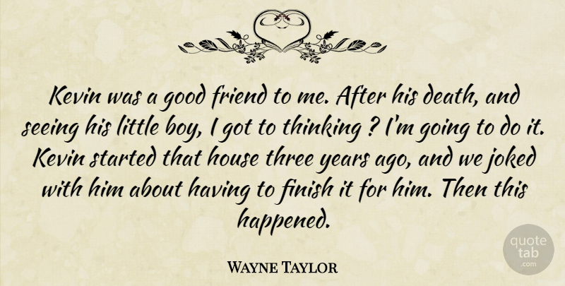 Wayne Taylor Quote About Finish, Friend, Good, House, Kevin: Kevin Was A Good Friend...