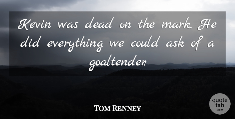 Tom Renney Quote About Ask, Dead, Kevin: Kevin Was Dead On The...
