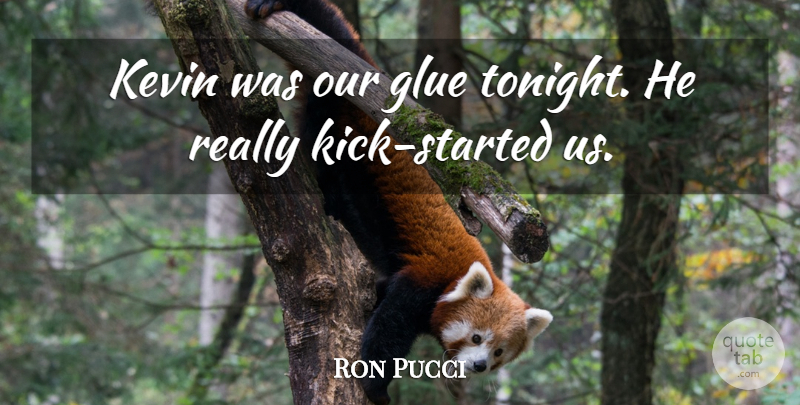 Ron Pucci Quote About Glue, Kevin: Kevin Was Our Glue Tonight...