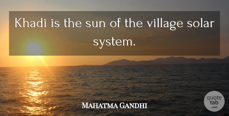 Mahatma Gandhi Quote About Sun, Village, Solar System: Khadi Is The Sun Of...
