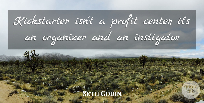Seth Godin Quote About Profit, Instigators, Kickstarter: Kickstarter Isnt A Profit Center...