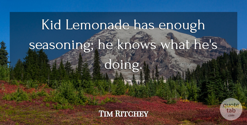 Tim Ritchey Quote About Kid, Knows, Lemonade: Kid Lemonade Has Enough Seasoning...