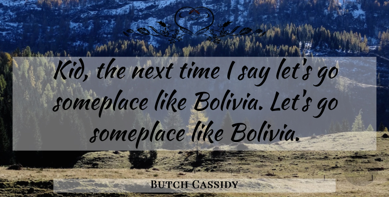 Butch Cassidy Quote About Kids, Bolivia, Next: Kid The Next Time I...