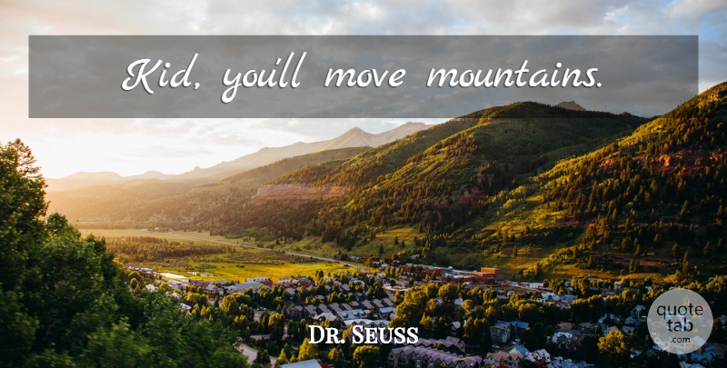 Dr. Seuss Quote About Inspirational, Moving, Kids: Kid Youll Move Mountains...