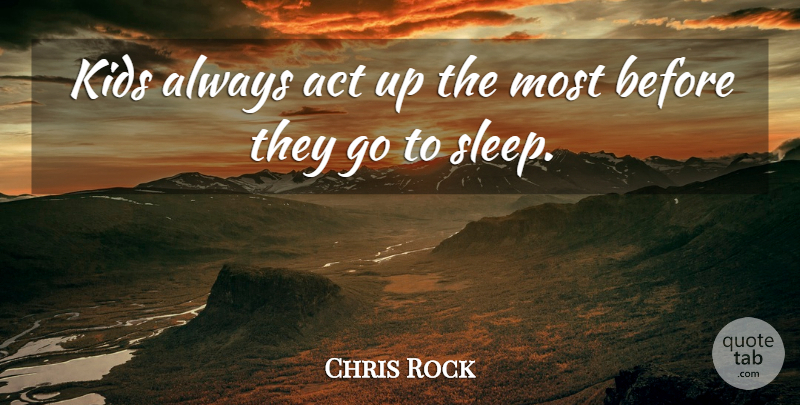 Chris Rock Quote About Kids, Sleep, Going To Sleep: Kids Always Act Up The...