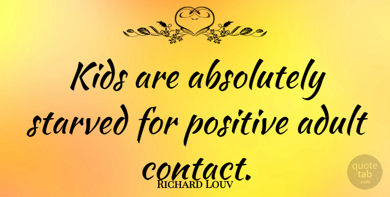 Richard Louv Quote About Kids, Adults, Contact: Kids Are Absolutely Starved For...