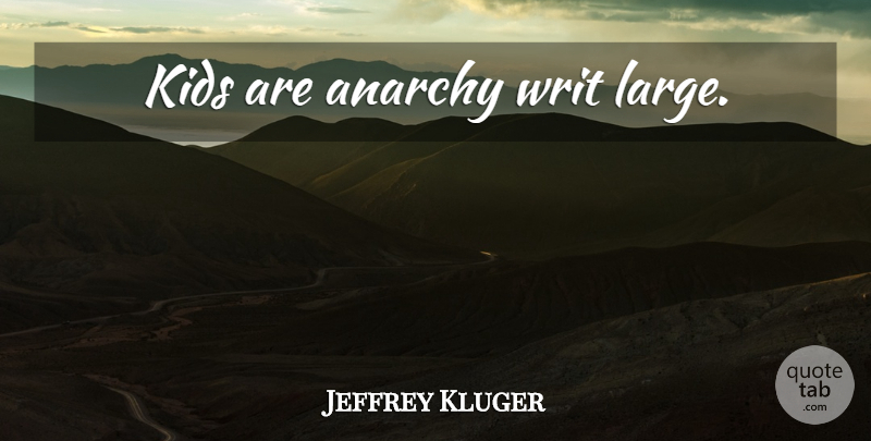 Jeffrey Kluger Quote About Kids, Anarchy: Kids Are Anarchy Writ Large...