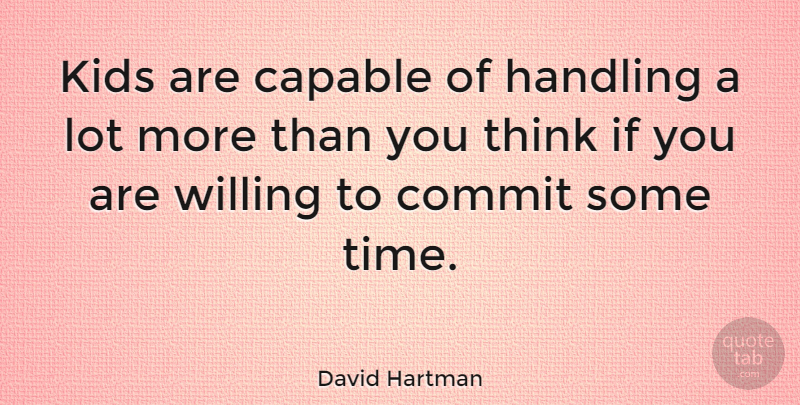David Hartman Quote About American Journalist, Commit, Handling, Kids: Kids Are Capable Of Handling...