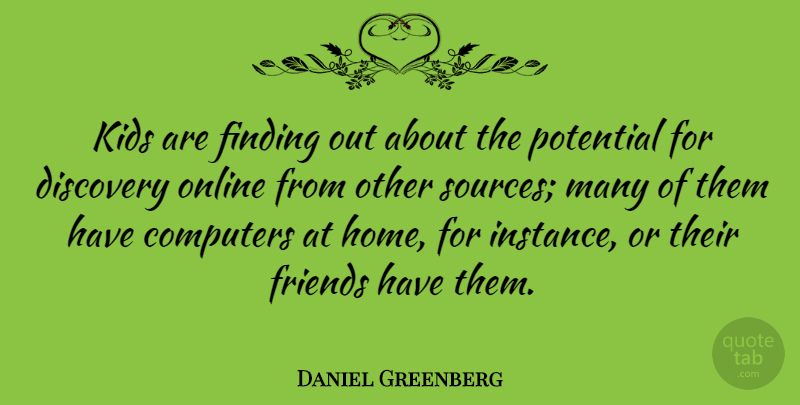 Daniel Greenberg Quote About American Educator, Computers, Discovery, Finding, Kids: Kids Are Finding Out About...