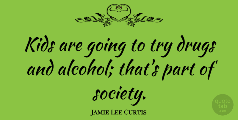 Jamie Lee Curtis Quote About Kids, Alcohol, Drug: Kids Are Going To Try...