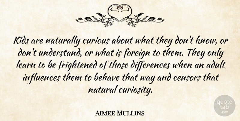 Aimee Mullins Quote About Adult, Behave, Curious, Foreign, Frightened: Kids Are Naturally Curious About...