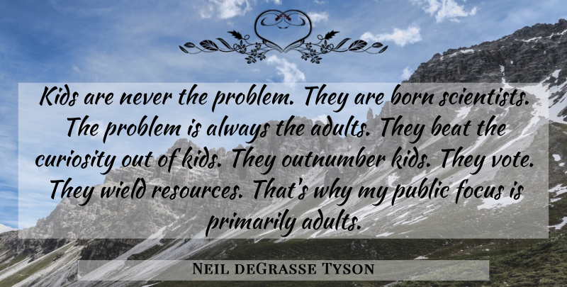 Neil deGrasse Tyson Quote About Kids, Focus, Mind Blowing: Kids Are Never The Problem...