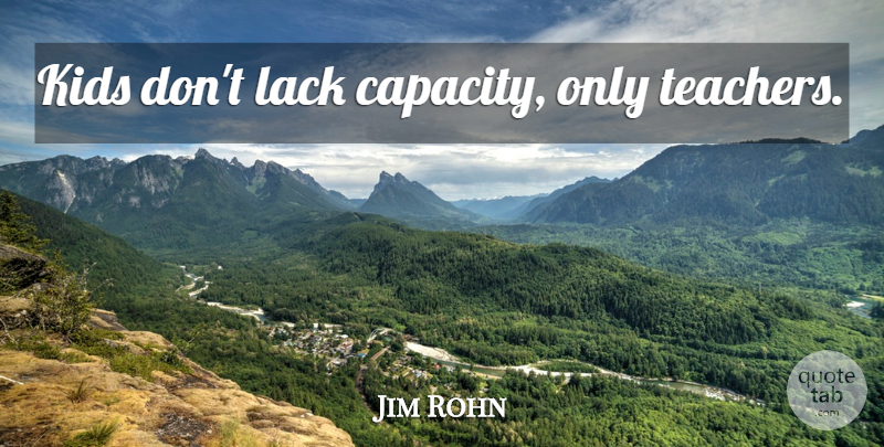 Jim Rohn Quote About Relationship, Teacher, Kids: Kids Dont Lack Capacity Only...