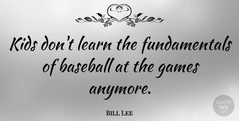 Bill Lee Quote About Baseball, Kids, Games: Kids Dont Learn The Fundamentals...