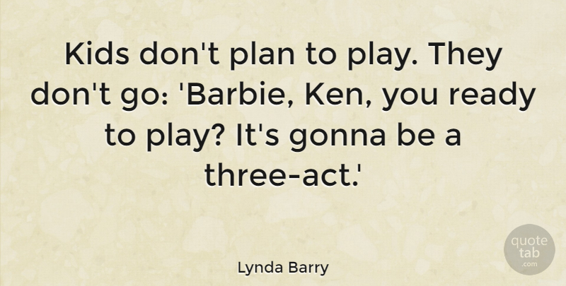 Lynda Barry Quote About Gonna, Kids: Kids Dont Plan To Play...