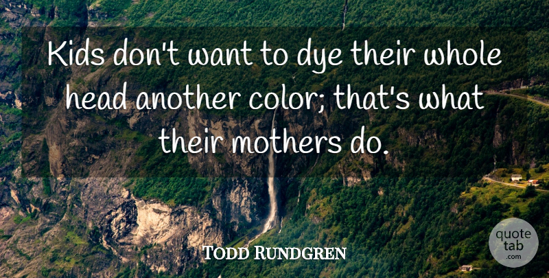 Todd Rundgren Quote About Dye, Kids: Kids Dont Want To Dye...