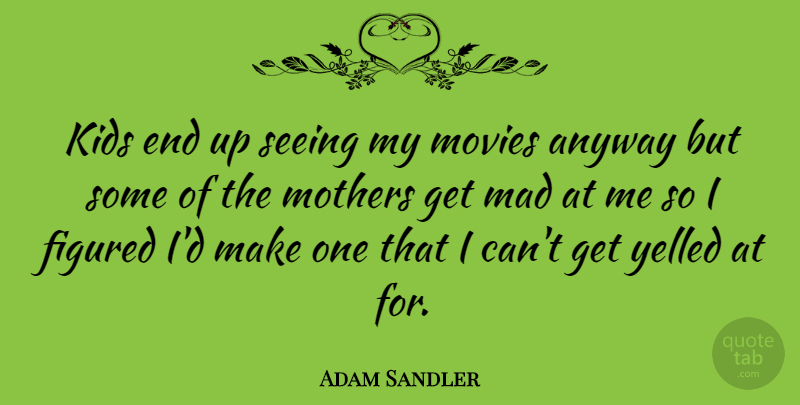 Adam Sandler Quote About Inspiring, Mothers Day, Kids: Kids End Up Seeing My...