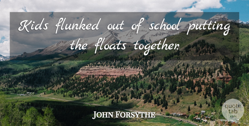 John Forsythe Quote About Floats, Kids, Putting, School: Kids Flunked Out Of School...