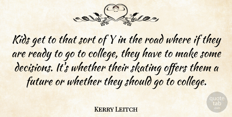 Kerry Leitch Quote About College, Future, Kids, Offers, Ready: Kids Get To That Sort...