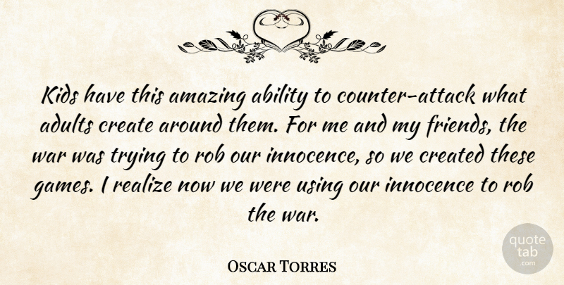 Oscar Torres Quote About Ability, Amazing, Create, Created, Innocence: Kids Have This Amazing Ability...