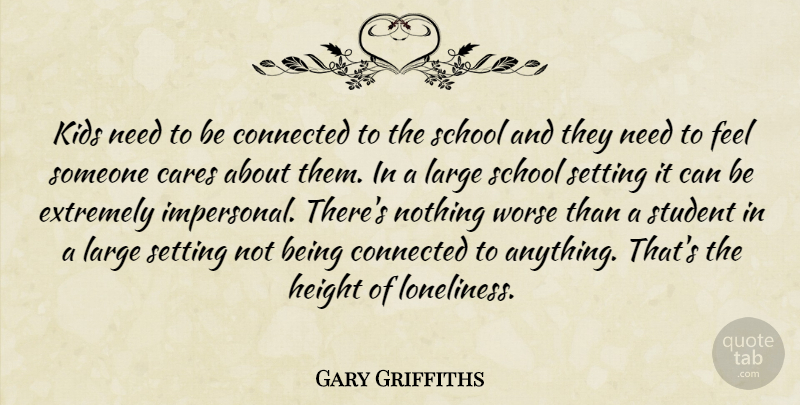 Gary Griffiths Quote About Cares, Connected, Extremely, Height, Kids: Kids Need To Be Connected...