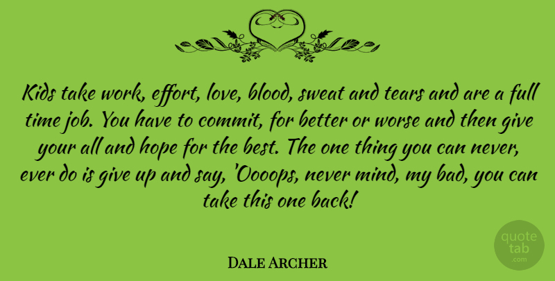 Dale Archer Quote About Jobs, Giving Up, Kids: Kids Take Work Effort Love...