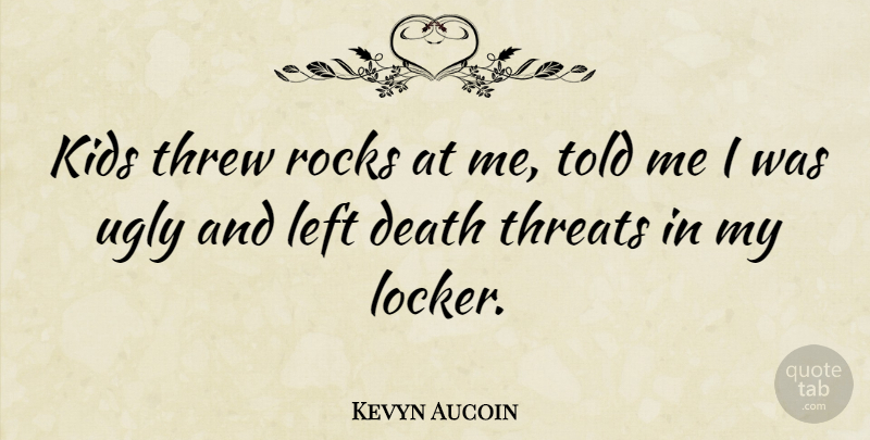 Kevyn Aucoin Quote About Death, Kids, Left, Threats, Threw: Kids Threw Rocks At Me...
