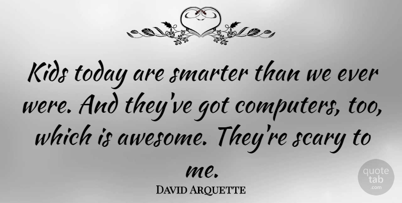 David Arquette Quote About Kids, Scary, Today: Kids Today Are Smarter Than...