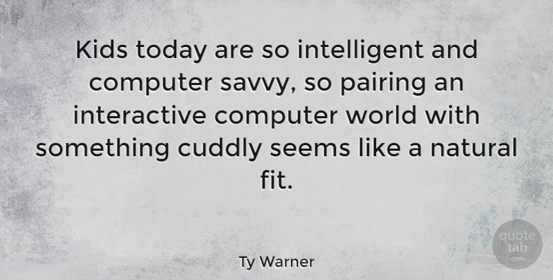 Ty Warner Quote About Cuddly, Kids, Seems: Kids Today Are So Intelligent...