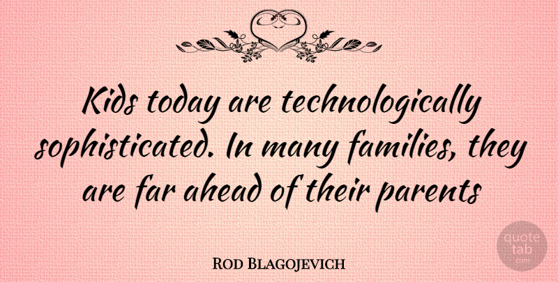 Rod Blagojevich Quote About Kids, Parent, Today: Kids Today Are Technologically Sophisticated...