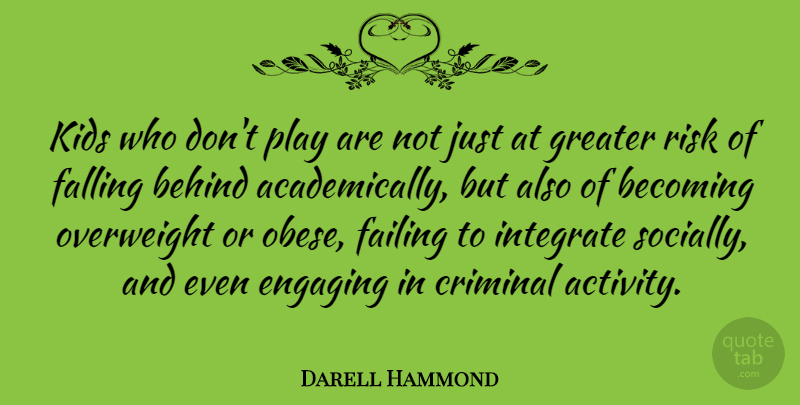 Darell Hammond Quote About Becoming, Criminal, Engaging, Falling, Greater: Kids Who Dont Play Are...