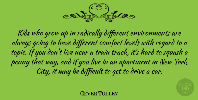 Gever Tulley Quote About Apartment, Car, Comfort, Difficult, Drive: Kids Who Grow Up In...