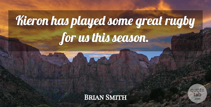 Brian Smith Quote About Great, Played, Rugby: Kieron Has Played Some Great...