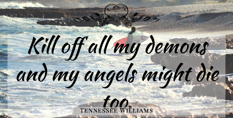 Tennessee Williams Quote About Angel, Might, Demon: Kill Off All My Demons...