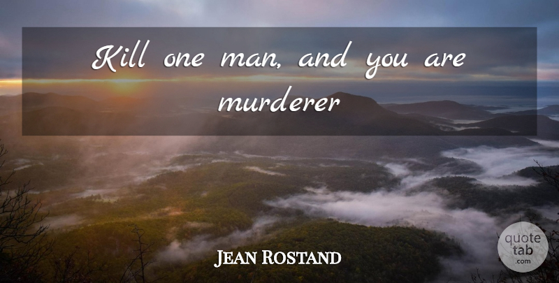 Jean Rostand Quote About Men, Killing A Man, Murderer: Kill One Man And You...