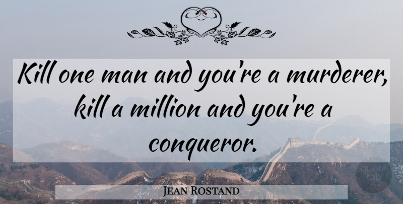 Jean Rostand Quote About Inspirational, Men, Killing A Man: Kill One Man And Youre...