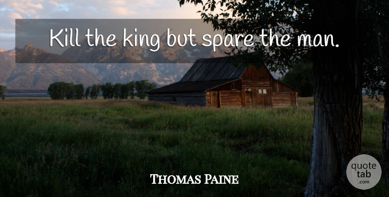 Thomas Paine Quote About Kings, Men, He Man: Kill The King But Spare...