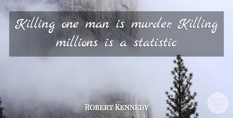 Robert Kennedy Quote About Science, Men, Statistics: Killing One Man Is Murder...