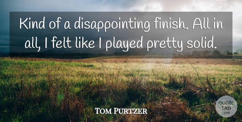 Tom Purtzer Quote About Felt, Played: Kind Of A Disappointing Finish...