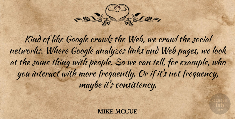 Mike McCue Quote About Crawl, Interact, Links, Maybe, Web: Kind Of Like Google Crawls...