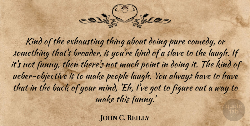 John C. Reilly Quote About People, Laughing, Mind: Kind Of The Exhausting Thing...