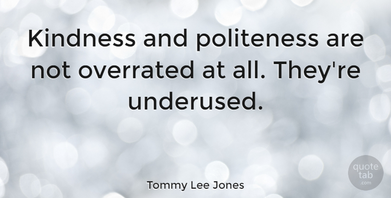Tommy Lee Jones Quote About Morning, Kindness, Politeness: Kindness And Politeness Are Not...