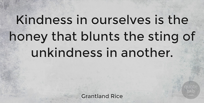 Grantland Rice Quote About Kindness, Honey, Unkindness: Kindness In Ourselves Is The...
