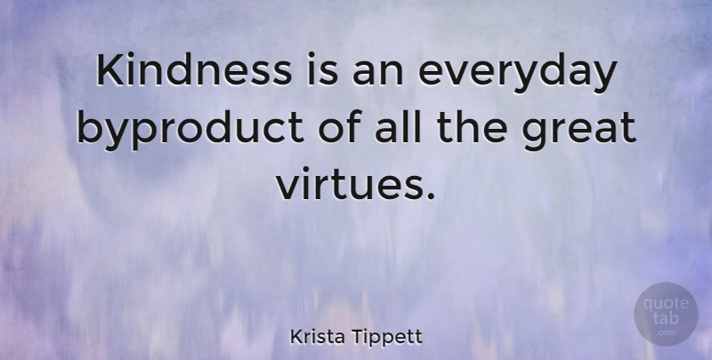 Krista Tippett Quote About Kindness, Everyday, Virtue: Kindness Is An Everyday Byproduct...