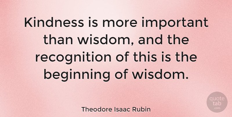 Theodore Isaac Rubin Quote About Wisdom, Appreciation, Kindness: Kindness Is More Important Than...