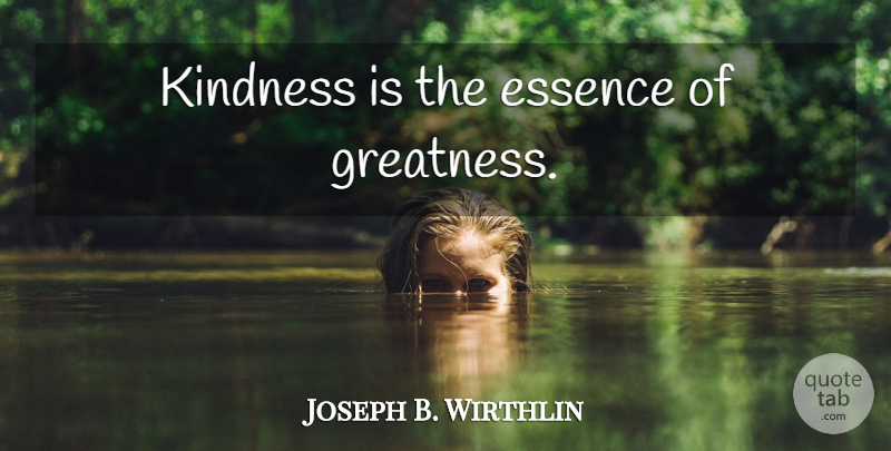 Joseph B. Wirthlin Quote About Kindness, Greatness, Essence: Kindness Is The Essence Of...