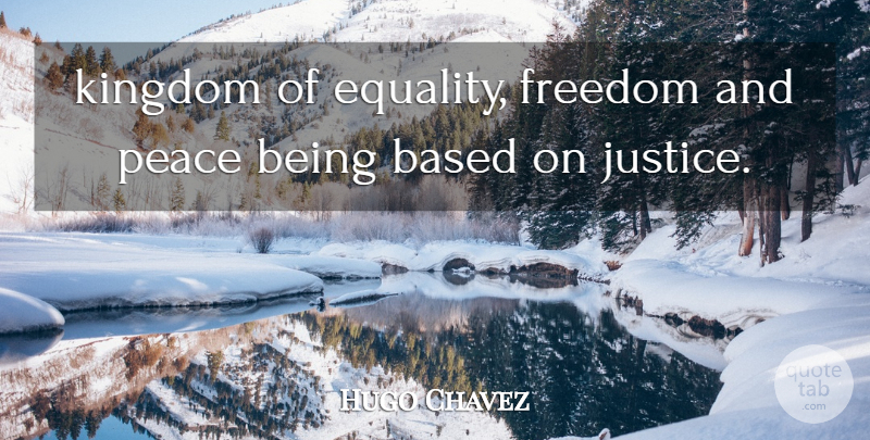 Hugo Chavez Quote About Based, Equality, Freedom, Kingdom, Peace: Kingdom Of Equality Freedom And...