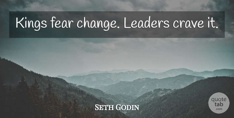 Seth Godin Quote About Kings, Leader, Crave: Kings Fear Change Leaders Crave...